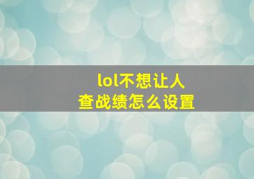 lol不想让人查战绩怎么设置