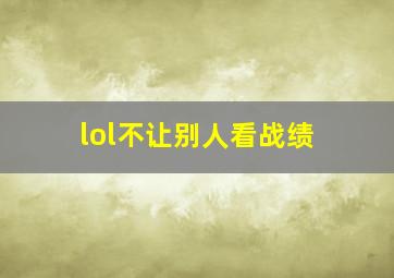 lol不让别人看战绩