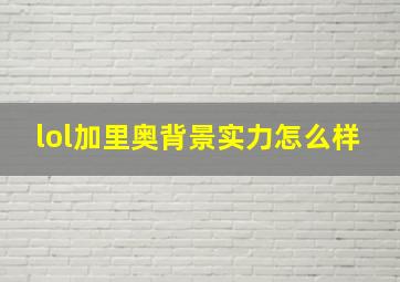 lol加里奥背景实力怎么样