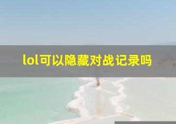 lol可以隐藏对战记录吗