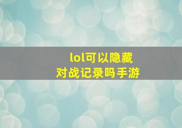 lol可以隐藏对战记录吗手游