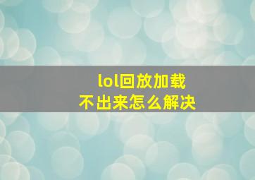 lol回放加载不出来怎么解决