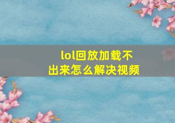 lol回放加载不出来怎么解决视频