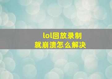 lol回放录制就崩溃怎么解决