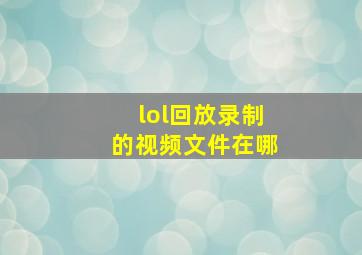 lol回放录制的视频文件在哪