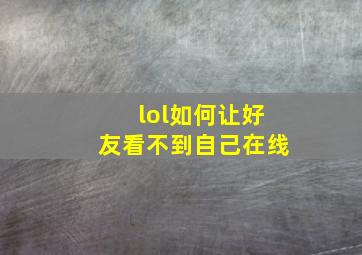 lol如何让好友看不到自己在线