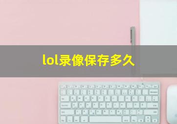 lol录像保存多久