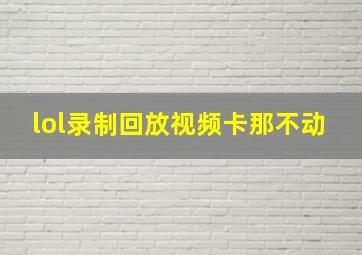 lol录制回放视频卡那不动