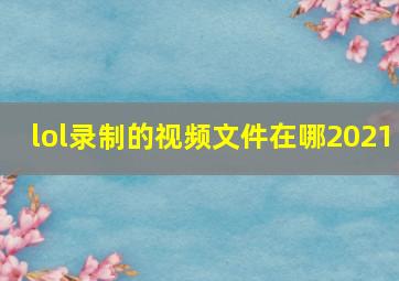 lol录制的视频文件在哪2021