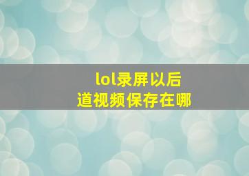 lol录屏以后道视频保存在哪