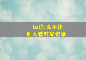 lol怎么不让别人看对局记录