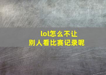 lol怎么不让别人看比赛记录呢