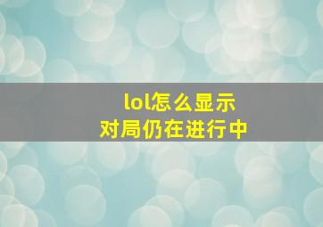 lol怎么显示对局仍在进行中