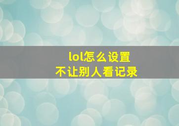 lol怎么设置不让别人看记录