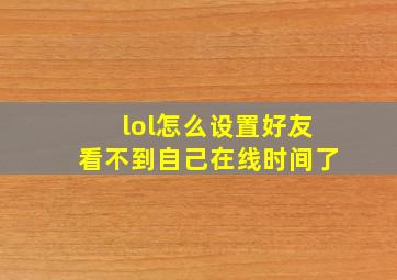 lol怎么设置好友看不到自己在线时间了