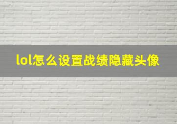 lol怎么设置战绩隐藏头像