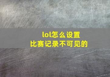 lol怎么设置比赛记录不可见的