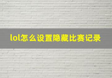 lol怎么设置隐藏比赛记录