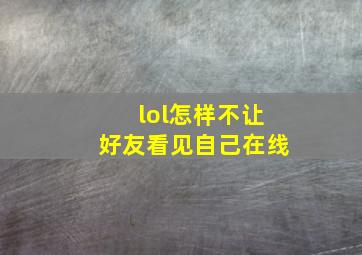 lol怎样不让好友看见自己在线