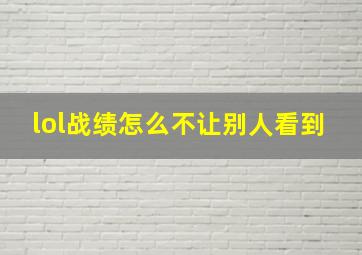 lol战绩怎么不让别人看到