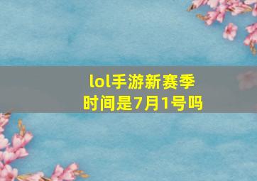 lol手游新赛季时间是7月1号吗