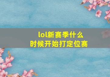 lol新赛季什么时候开始打定位赛