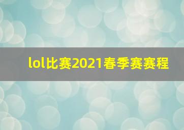 lol比赛2021春季赛赛程