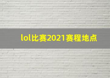 lol比赛2021赛程地点