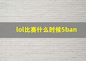 lol比赛什么时候5ban