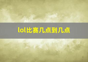 lol比赛几点到几点