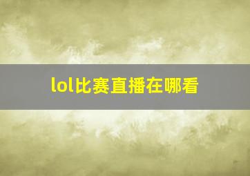 lol比赛直播在哪看