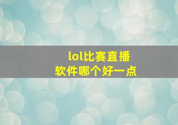 lol比赛直播软件哪个好一点