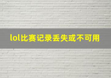 lol比赛记录丢失或不可用