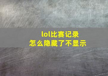 lol比赛记录怎么隐藏了不显示