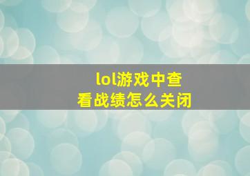 lol游戏中查看战绩怎么关闭