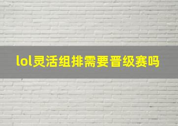 lol灵活组排需要晋级赛吗