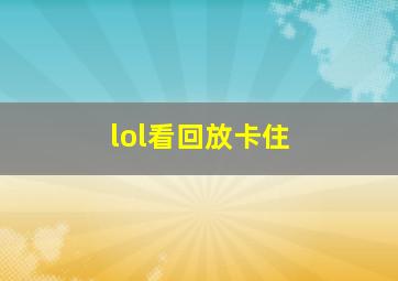 lol看回放卡住