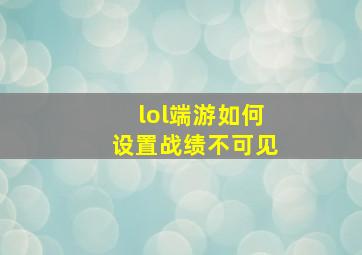 lol端游如何设置战绩不可见