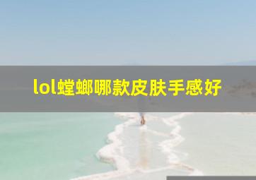 lol螳螂哪款皮肤手感好