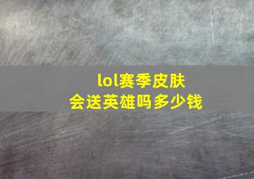 lol赛季皮肤会送英雄吗多少钱