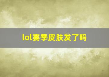 lol赛季皮肤发了吗