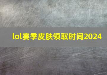 lol赛季皮肤领取时间2024