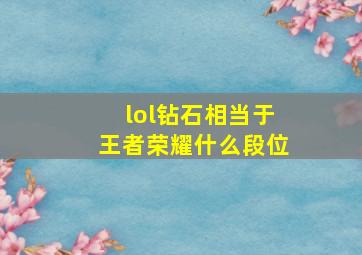 lol钻石相当于王者荣耀什么段位