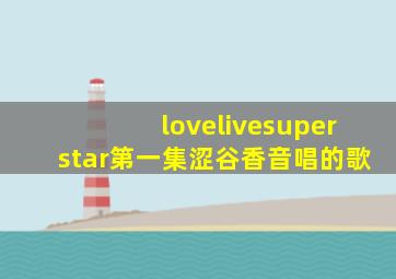 lovelivesuperstar第一集涩谷香音唱的歌