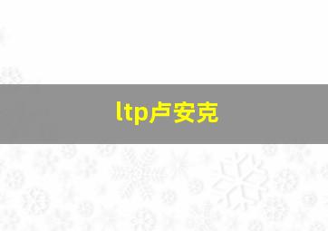 ltp卢安克