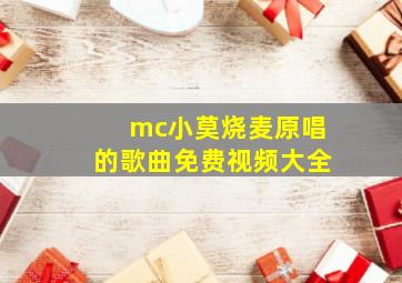 mc小莫烧麦原唱的歌曲免费视频大全