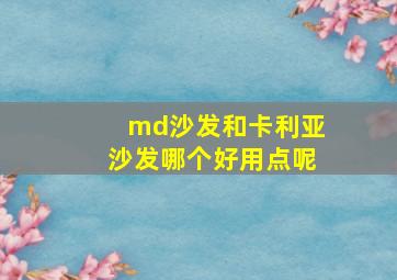 md沙发和卡利亚沙发哪个好用点呢