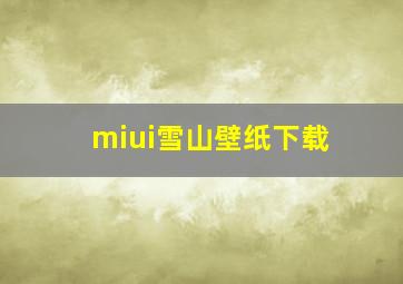 miui雪山壁纸下载