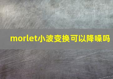 morlet小波变换可以降噪吗