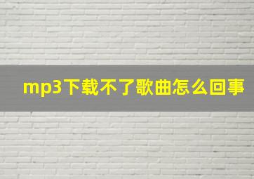 mp3下载不了歌曲怎么回事